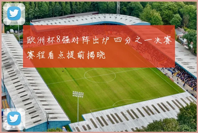 欧洲杯8强对阵出炉 四分之一决赛赛程看点提前揭晓