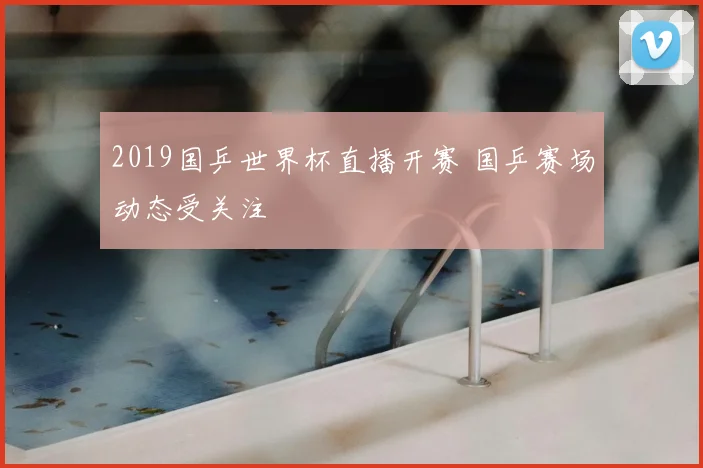 2019国乒世界杯直播开赛 国乒赛场动态受关注