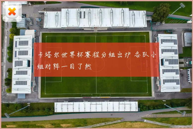 卡塔尔世界杯赛程分组出炉 各队小组对阵一目了然