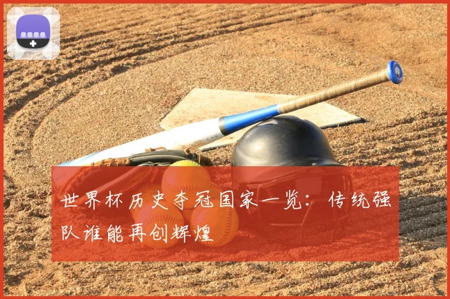 世界杯历史夺冠国家一览:传统强队谁能再创辉煌