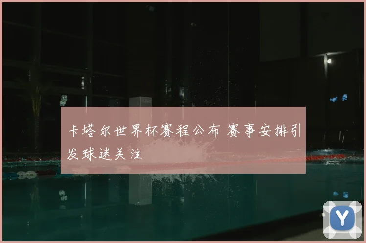 卡塔尔世界杯赛程公布 赛事安排引发球迷关注