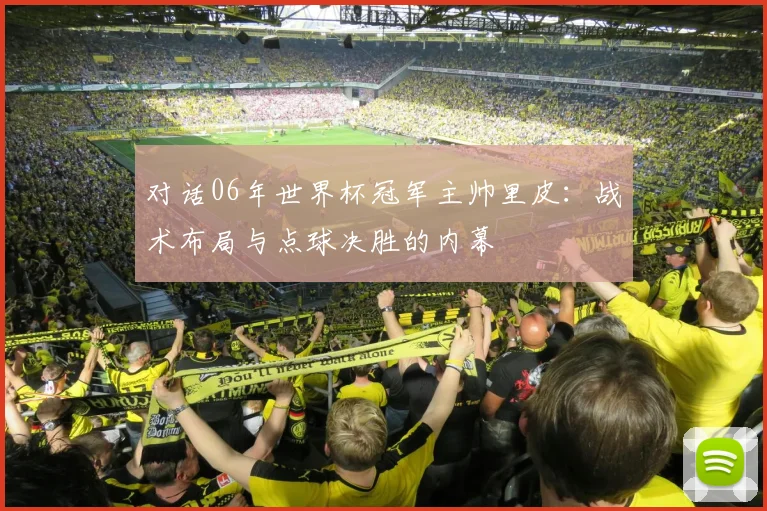 对话06年世界杯冠军主帅里皮：战术布局与点球决胜的内幕